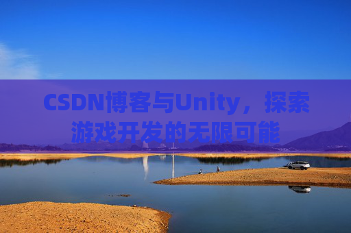 CSDN博客与Unity，探索游戏开发的无限可能