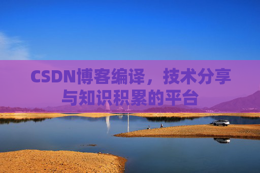 CSDN博客编译，技术分享与知识积累的平台
